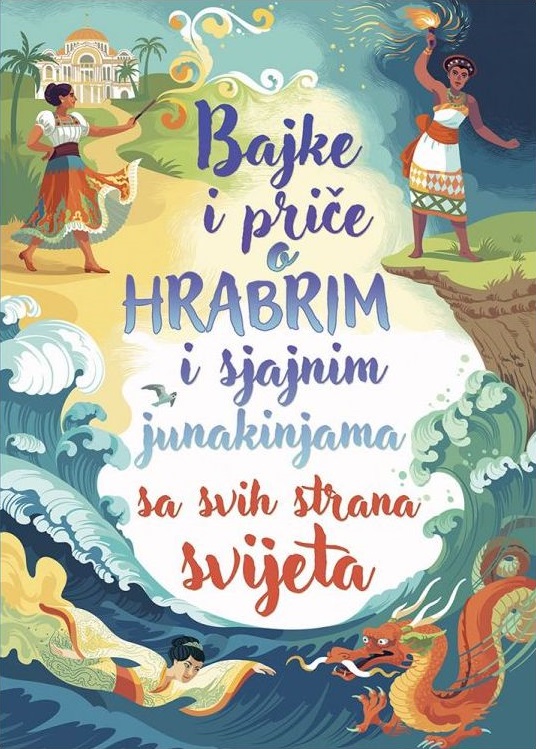 BAJKE I PRIČE O HRABRIM I SJAJNIM JUNAKINJAMA SA SVIH STRANA SVIJETA
