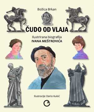 ČUDO OD VLAJA: ILUSTRIRANA BIOGRAFIJA IVANA MEŠTROVIĆA