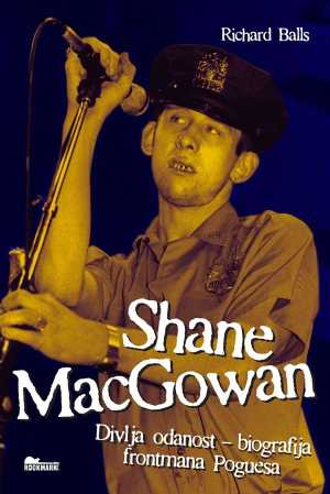 SHANE MACGOWEN: DIVLJA ODANOST – BIOGRAFIJA FRONTMANA POGUESA