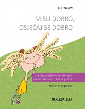 MISLI DOBRO, OSJEĆAJ SE DOBRO - Kognitivno-bihevioralna terapija u radu s djecom i mladim ljudima