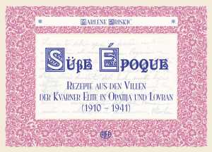 Suße Epoque – Rezepte aus den Villen der Kvarner Elite in Opatija und Lovran (1910-1941)
