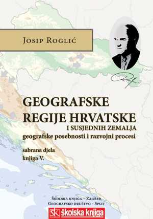 GEOGRAFSKE REGIJE HRVATSKE I SUSJEDNIH ZEMALJA - GEOGRAFSKE POSEBNOSTI I RAZVOJNI PROCESI - SABRANA DJELA - KNJIGA V.