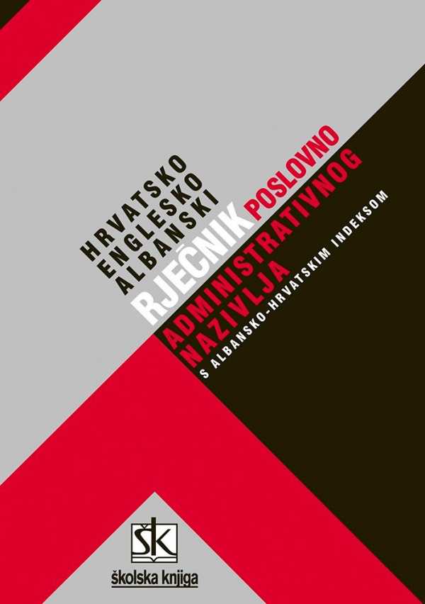 HRVATSKO-ENGLESKO-ALBANSKI RJEČNIK POSLOVNO-ADMINISTRATIVNOG NAZIVLJA S ALBANSKO-HRVATSKIM INDEKSOM
