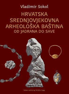 HRVATSKA SREDNJOVJEKOVNA ARHEOLOŠKA BAŠTINA OD JADRANA DO SAVE