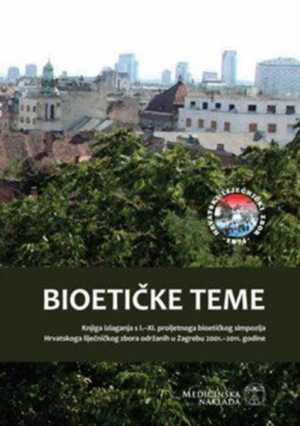 BIOETIČKE TEME KNJIGA IZLAGANJA S I.-XI. PROLJETNOGA BIOETIČKOG SIMPOZIJA HRVATSKOGA LIJEČNIČKOG ZBORA ODRŽANIH U ZAGREBU 2001.-2011. GODINE