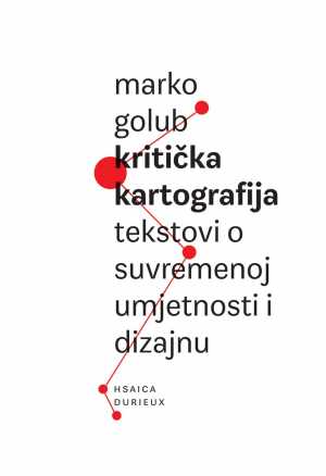 KRITIČKA KARTOGRAFIJA : TEKSTOVI O SUVREMENOJ UMJETNOSTI I DIZAJNU