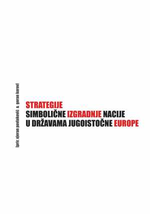STRATEGIJE SIMBOLIČNE IZGRADNJE NACIJE U DRŽAVAMA JUGOISTOČNE EUROPE