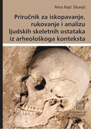PRIRUČNIK ZA ISKOPAVANJE, RUKOVANJE I ANALIZU LJUDSKIH SKELETNIH OSTATAKA IZ ARHEOLOŠKOGA KONTEKSTA