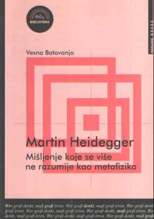 MARTIN HEIDEGGER: MIŠLJENJE KOJE SE VIŠE NE RAZUMIJE KAO METAFIZIKA