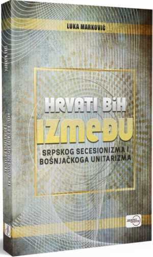 HRVATI BiH IZMEĐU SRPSKOG SECESIONIZMA I BOŠNJAČKOG UNITARIZMA