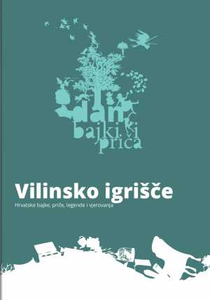 VILINSKO IGRIŠČE : HRVATSKE BAJKE, PRIČE, LEGENDE I VJEROVANJA