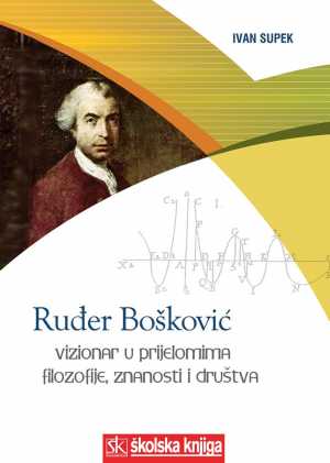 RUĐER BOŠKOVIĆ - VIZIONAR U PRIJELOMIMA FILOZOFIJE, ZNANOSTI I DRUŠTVA