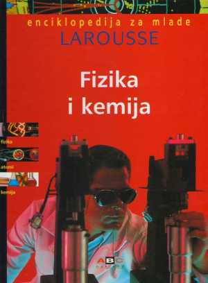 ENCIKLOPEDIJA ZA MLADE LAROUSSE - FIZIKA I KEMIJA
