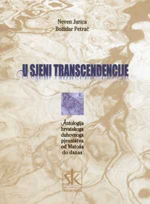 U SJENI TRANSCENDENCIJE- ANTOLOGIJA HRVATSKOGA DUHOVNOGA PJESNIŠTVA OD MATOŠA DO DANAS