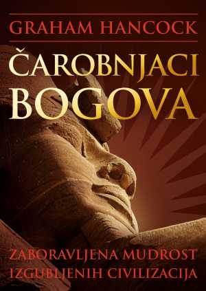 ČAROBNJACI BOGOVA: ZABORAVLJENA MUDROST IZGUBLJENIH CIVILIZACIJA