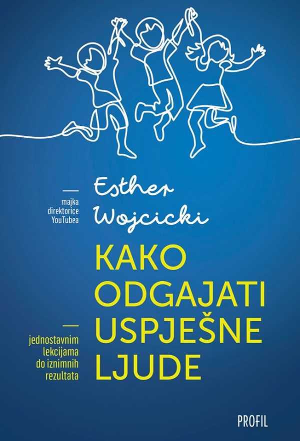 KAKO ODGAJATI USPJEŠNE LJUDE - JEDNOSTAVNIM LEKCIJAMA DO IZNIMNIH REZULTATA